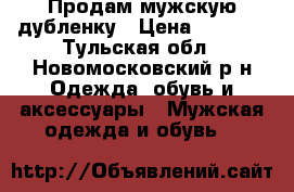 Продам мужскую дубленку › Цена ­ 5 000 - Тульская обл., Новомосковский р-н Одежда, обувь и аксессуары » Мужская одежда и обувь   